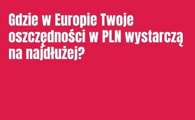 Obraz do artykułu: Gdzie w Europie Twoje oszczędności w PLN wystarczą na najdłużej?